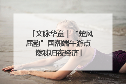 文脉华章｜“楚风屈韵”国潮端午游点燃秭归夜经济