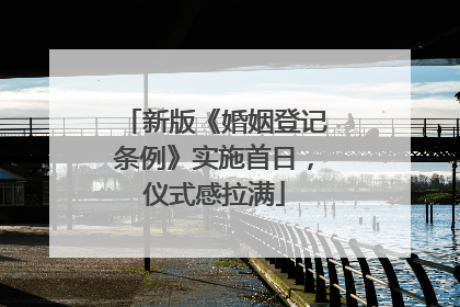 新版《婚姻登记条例》实施首日，仪式感拉满