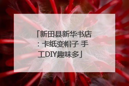 新田县新华书店：卡纸变帽子 手工DIY趣味多