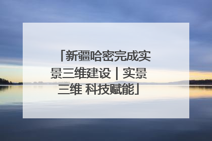 新疆哈密完成实景三维建设｜实景三维 科技赋能