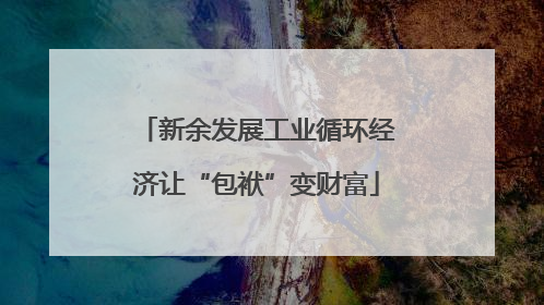 新余发展工业循环经济让“包袱”变财富