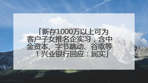 新存1000万以上可为客户子女推名企实习，含中金资本、字节跳动、谷歌等！兴业银行回应：属实