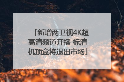 新增两卫视4K超高清频道开播 标清机顶盒将退出市场