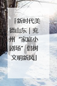 新时代美德山东｜兖州“家庭小剧场”倡树文明新风