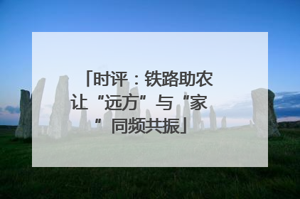 时评：铁路助农让“远方”与“家”同频共振
