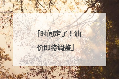 时间定了！油价即将调整