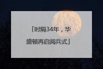 时隔34年，华盛顿再启阅兵式