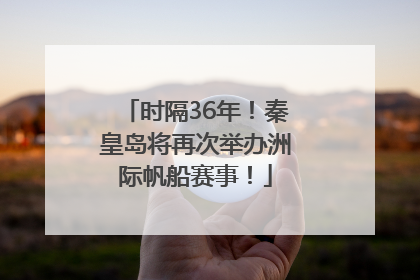 时隔36年！秦皇岛将再次举办洲际帆船赛事！