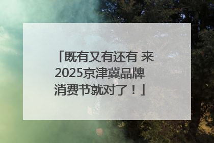 既有又有还有 来2025京津冀品牌消费节就对了！