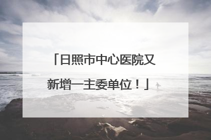 日照市中心医院又新增一主委单位！
