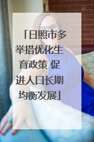 日照市多举措优化生育政策 促进人口长期均衡发展