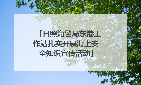 日照海警局东港工作站扎实开展海上安全知识宣传活动