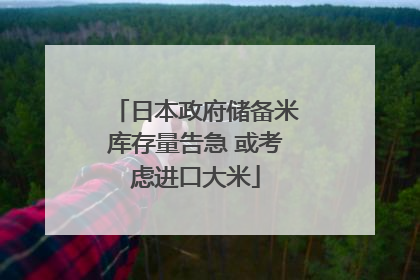 日本政府储备米库存量告急 或考虑进口大米