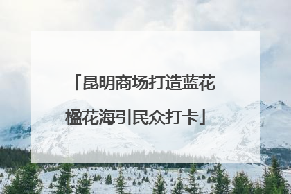 昆明商场打造蓝花楹花海引民众打卡