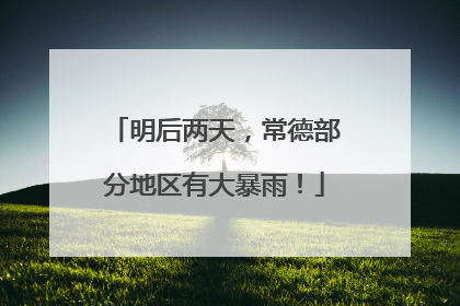 明后两天，常德部分地区有大暴雨！