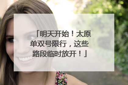 明天开始！太原单双号限行，这些路段临时放开！