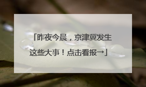 昨夜今晨，京津冀发生这些大事！点击看报→