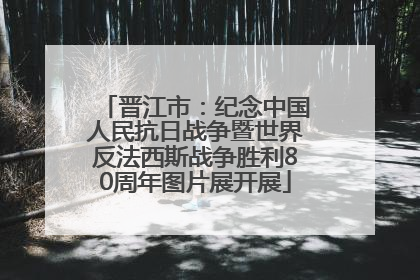 晋江市：纪念中国人民抗日战争暨世界反法西斯战争胜利80周年图片展开展