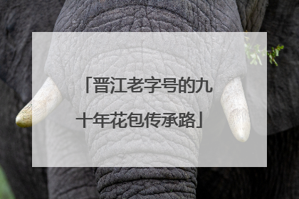 晋江老字号的九十年花包传承路