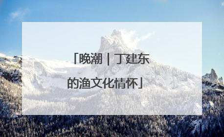 晚潮｜丁建东的渔文化情怀