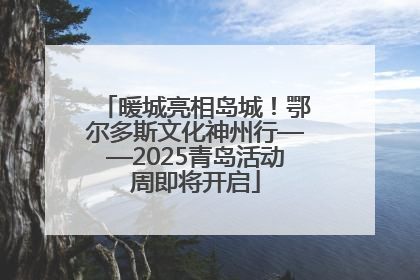 暖城亮相岛城！鄂尔多斯文化神州行——2025青岛活动周即将开启
