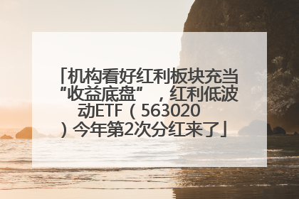 机构看好红利板块充当“收益底盘”，红利低波动ETF（563020）今年第2次分红来了