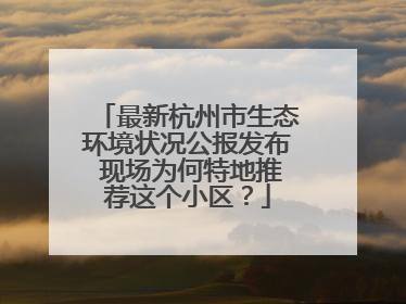 最新杭州市生态环境状况公报发布 现场为何特地推荐这个小区？