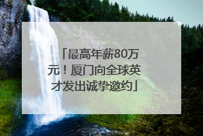 最高年薪80万元！厦门向全球英才发出诚挚邀约