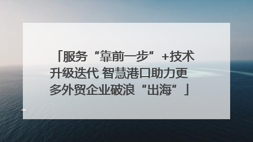 服务“靠前一步”+技术升级迭代 智慧港口助力更多外贸企业破浪“出海”