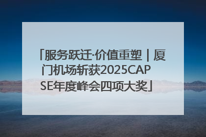 服务跃迁·价值重塑｜厦门机场斩获2025CAPSE年度峰会四项大奖
