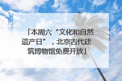 本周六“文化和自然遗产日”，北京古代建筑博物馆免费开放