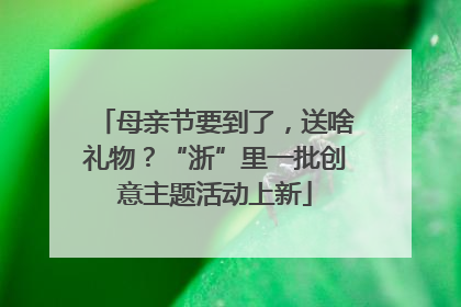 母亲节要到了，送啥礼物？“浙”里一批创意主题活动上新