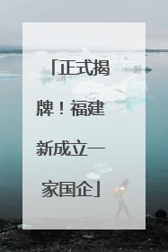 正式揭牌！福建新成立一家国企