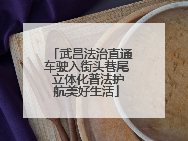 武昌法治直通车驶入街头巷尾 立体化普法护航美好生活