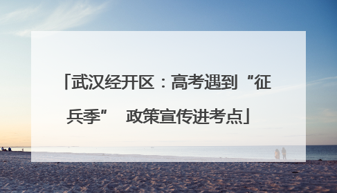 武汉经开区：高考遇到“征兵季”  政策宣传进考点