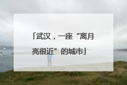 武汉，一座“离月亮很近”的城市