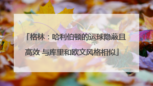 格林：哈利伯顿的运球隐蔽且高效 与库里和欧文风格相似
