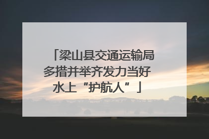 梁山县交通运输局多措并举齐发力当好水上“护航人”