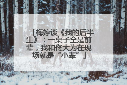 梅婷谈《我的后半生》：一桌子全是前辈，我和佟大为在现场就是“小辈”