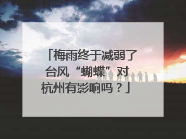 梅雨终于减弱了 台风“蝴蝶”对杭州有影响吗？