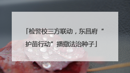检警校三方联动，东昌府“护苗行动”播撒法治种子