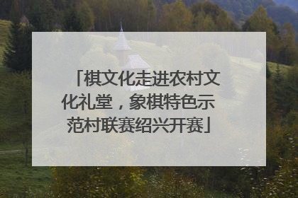 棋文化走进农村文化礼堂，象棋特色示范村联赛绍兴开赛