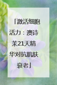 激活细胞活力：澳诗茉21天精华对抗肌肤衰老