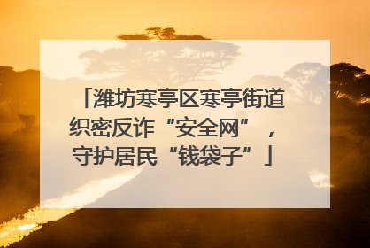 潍坊寒亭区寒亭街道织密反诈“安全网”，守护居民“钱袋子”
