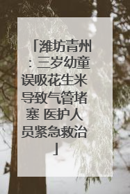 潍坊青州：三岁幼童误吸花生米导致气管堵塞 医护人员紧急救治