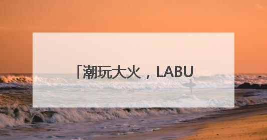 潮玩大火，LABUBU催动下泡泡玛特、布鲁可大涨该咋看？