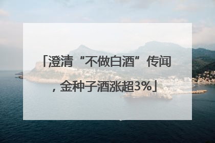 澄清“不做白酒”传闻，金种子酒涨超3%