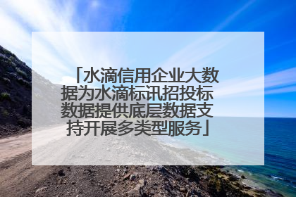 水滴信用企业大数据为水滴标讯招投标数据提供底层数据支持开展多类型服务