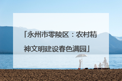 永州市零陵区：农村精神文明建设春色满园