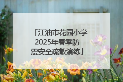 江油市花园小学2025年春季防震安全疏散演练